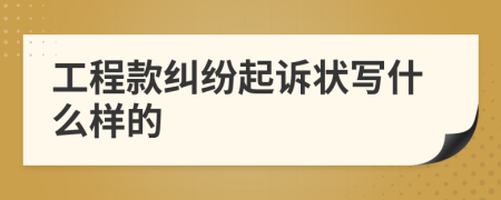 工程款纠纷起诉状写什么样的