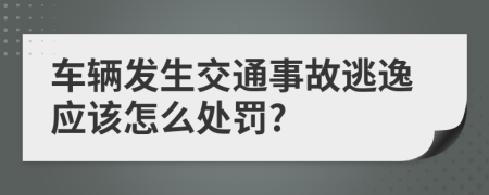 车辆发生交通事故逃逸应该怎么处罚?