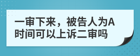 一审下来，被告人为A时间可以上诉二审吗