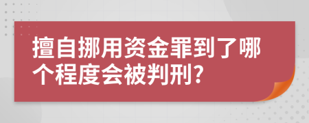 擅自挪用资金罪到了哪个程度会被判刑?