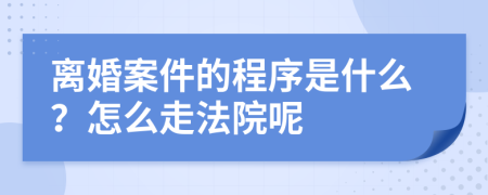 离婚案件的程序是什么？怎么走法院呢