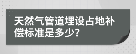 天然气管道埋设占地补偿标准是多少？