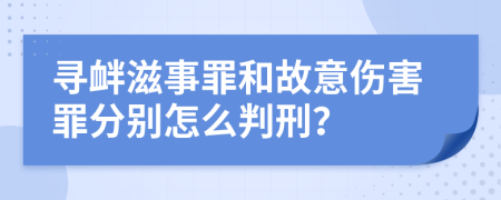 寻衅滋事罪和故意伤害罪分别怎么判刑？