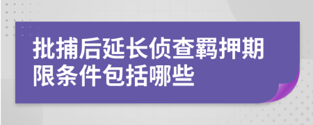 批捕后延长侦查羁押期限条件包括哪些