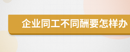 企业同工不同酬要怎样办