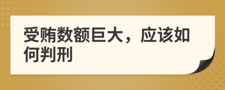 受贿数额巨大，应该如何判刑