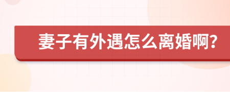 妻子有外遇怎么离婚啊？