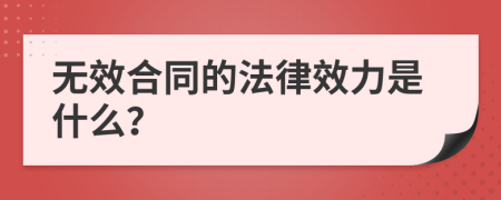 无效合同的法律效力是什么？