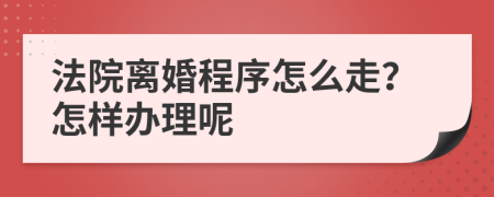 法院离婚程序怎么走？怎样办理呢