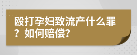 殴打孕妇致流产什么罪？如何赔偿？
