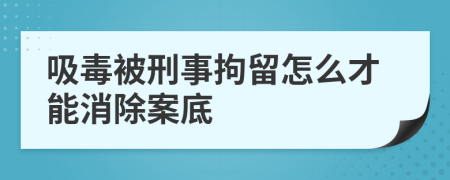 吸毒被刑事拘留怎么才能消除案底