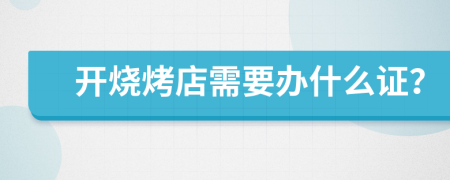 开烧烤店需要办什么证？