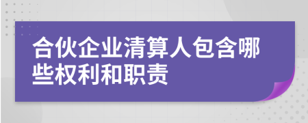 合伙企业清算人包含哪些权利和职责