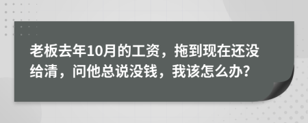 老板去年10月的工资，拖到现在还没给清，问他总说没钱，我该怎么办？