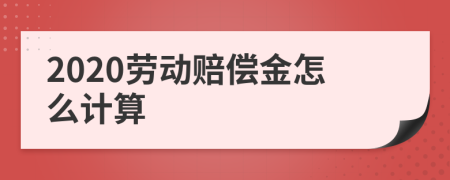 2020劳动赔偿金怎么计算