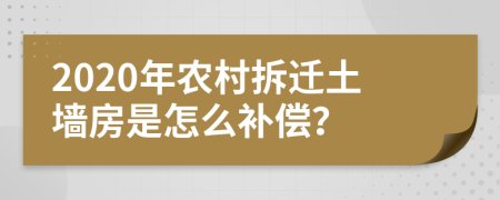 2020年农村拆迁土墙房是怎么补偿？