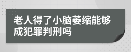 老人得了小脑萎缩能够成犯罪判刑吗