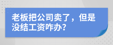 老板把公司卖了，但是没结工资咋办？