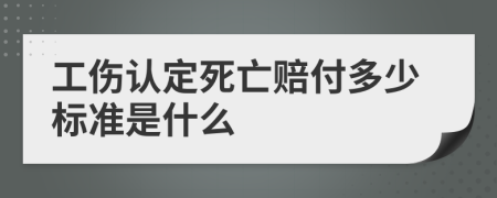 工伤认定死亡赔付多少标准是什么