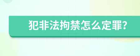 犯非法拘禁怎么定罪？