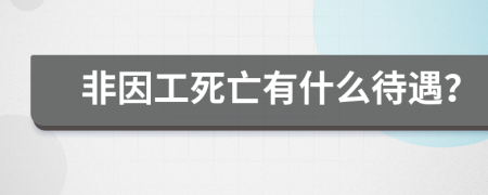 非因工死亡有什么待遇？