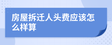 房屋拆迁人头费应该怎么样算