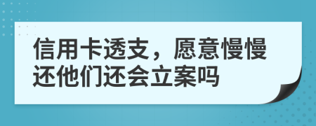 信用卡透支，愿意慢慢还他们还会立案吗