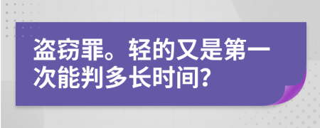 盗窃罪。轻的又是第一次能判多长时间？