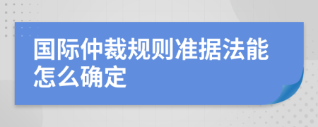 国际仲裁规则准据法能怎么确定