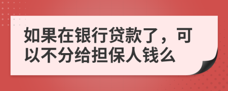 如果在银行贷款了，可以不分给担保人钱么