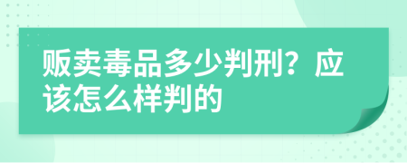 贩卖毒品多少判刑？应该怎么样判的