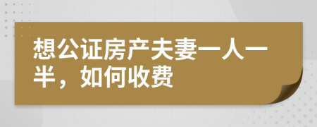 想公证房产夫妻一人一半，如何收费