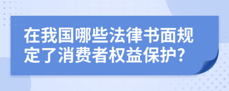 在我国哪些法律书面规定了消费者权益保护?