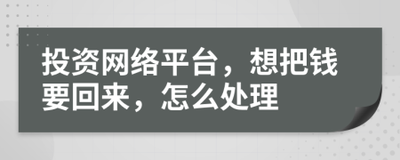 投资网络平台，想把钱要回来，怎么处理