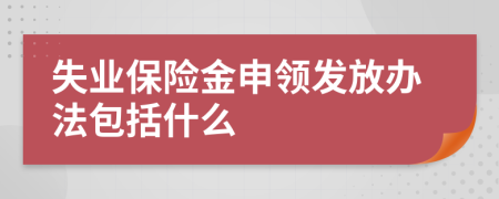 失业保险金申领发放办法包括什么