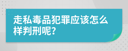 走私毒品犯罪应该怎么样判刑呢？