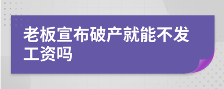 老板宣布破产就能不发工资吗