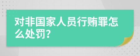 对非国家人员行贿罪怎么处罚？