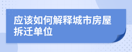 应该如何解释城市房屋拆迁单位