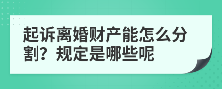 起诉离婚财产能怎么分割？规定是哪些呢