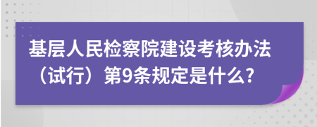 基层人民检察院建设考核办法（试行）第9条规定是什么?