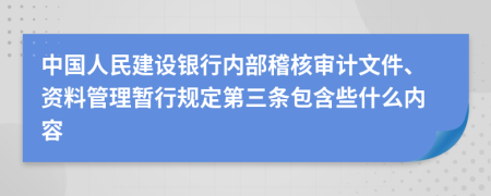 中国人民建设银行内部稽核审计文件、资料管理暂行规定第三条包含些什么内容