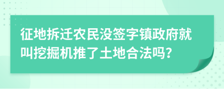 征地拆迁农民没签字镇政府就叫挖掘机推了土地合法吗？