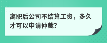 离职后公司不结算工资，多久才可以申请仲裁？