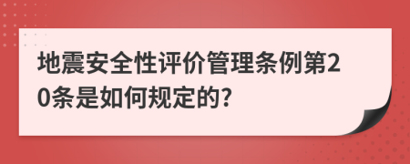 地震安全性评价管理条例第20条是如何规定的?