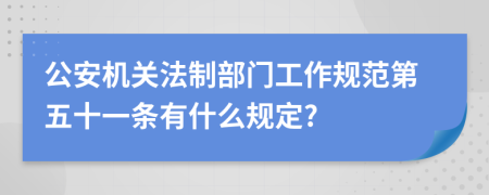 公安机关法制部门工作规范第五十一条有什么规定?