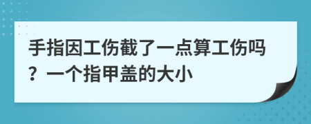 手指因工伤截了一点算工伤吗？一个指甲盖的大小