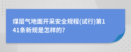 煤层气地面开采安全规程(试行)第141条新规是怎样的?