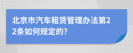 北京市汽车租赁管理办法第22条如何规定的?