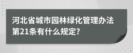 河北省城市园林绿化管理办法第21条有什么规定?